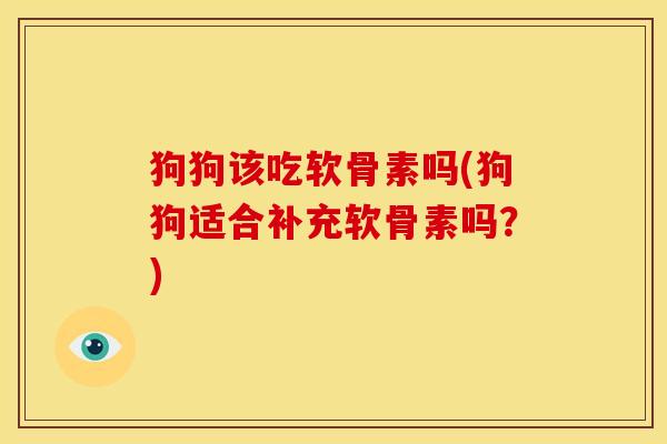 狗狗该吃软骨素吗(狗狗适合补充软骨素吗？)
