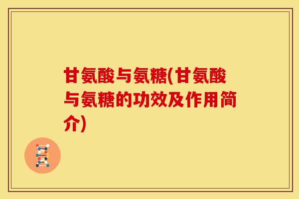 甘氨酸与氨糖(甘氨酸与氨糖的功效及作用简介)