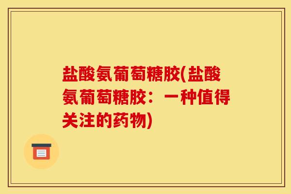 盐酸氨葡萄糖胶(盐酸氨葡萄糖胶：一种值得关注的药物)