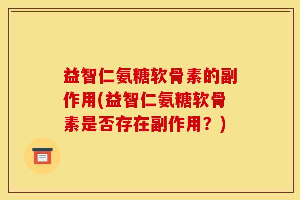 益智仁氨糖软骨素的副作用(益智仁氨糖软骨素是否存在副作用？)