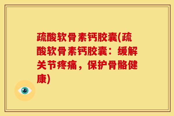 疏酸软骨素钙胶囊(疏酸软骨素钙胶囊：缓解关节疼痛，保护骨骼健康)