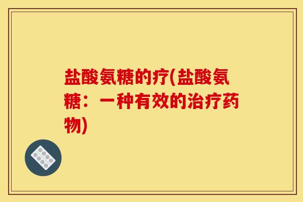 盐酸氨糖的疗(盐酸氨糖：一种有效的治疗药物)