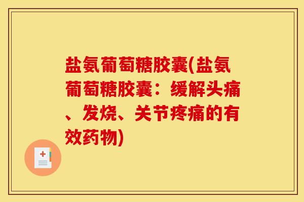 盐氨葡萄糖胶囊(盐氨葡萄糖胶囊:缓解头痛、发烧、关节的有效) 盐氨葡萄糖胶囊(盐氨葡萄糖胶囊:缓解头痛、发烧、关节的有效)