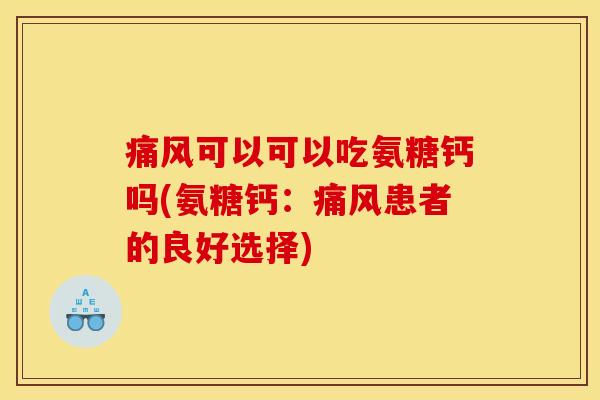痛风可以可以吃氨糖钙吗(氨糖钙：痛风患者的良好选择)