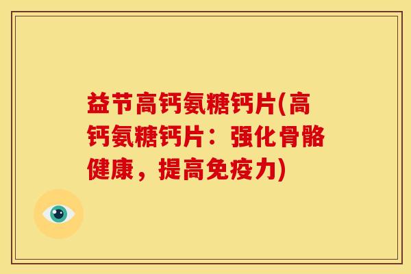 益节高钙氨糖钙片(高钙氨糖钙片：强化骨骼健康，提高免疫力)