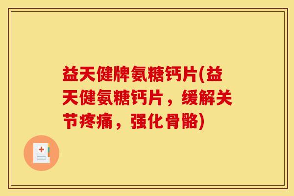 益天健牌氨糖钙片(益天健氨糖钙片，缓解关节疼痛，强化骨骼)