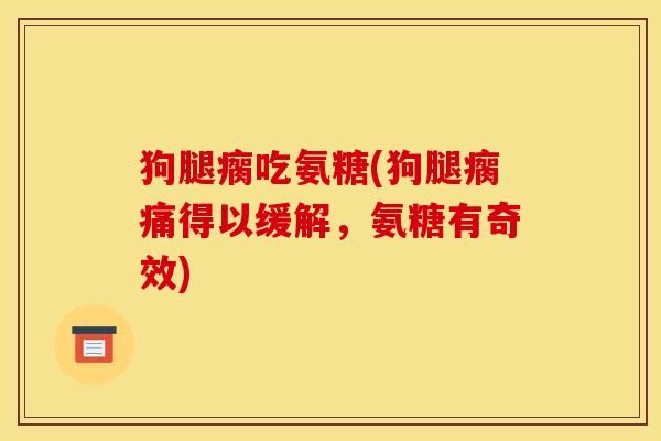 狗腿瘸吃氨糖(狗腿瘸痛得以缓解，氨糖有奇效)