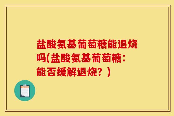 盐酸氨基葡萄糖能退烧吗(盐酸氨基葡萄糖：能否缓解退烧？)