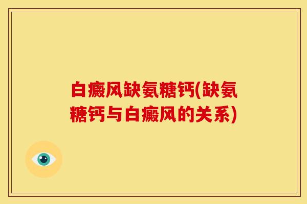 白癜风缺氨糖钙(缺氨糖钙与白癜风的关系) 白癜风缺氨糖钙(缺氨糖钙与白癜风的关系)