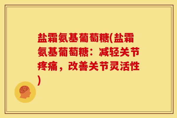 盐霜氨基葡萄糖(盐霜氨基葡萄糖：减轻关节疼痛，改善关节灵活性)