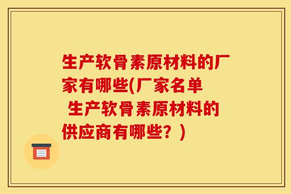 生产软骨素原材料的厂家有哪些(厂家名单  生产软骨素原材料的供应商有哪些？)