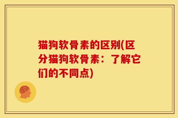 猫狗软骨素的区别(区分猫狗软骨素：了解它们的不同点)