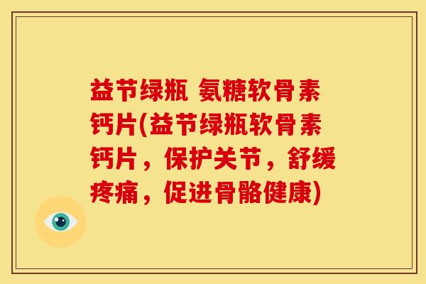 益节绿瓶 氨糖软骨素钙片(益节绿瓶软骨素钙片，保护关节，舒缓疼痛，促进骨骼健康)