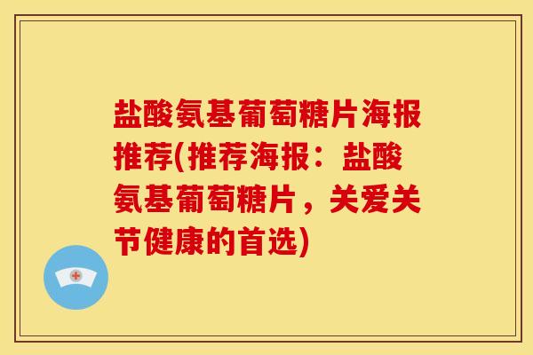盐酸氨基葡萄糖片海报推荐(推荐海报：盐酸氨基葡萄糖片，关爱关节健康的首选)