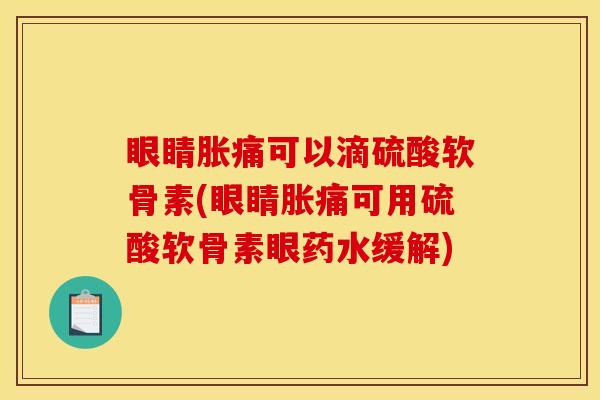 眼睛胀痛可以滴硫酸软骨素(眼睛胀痛可用硫酸软骨素眼药水缓解)
