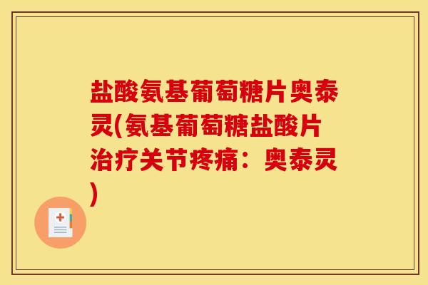 盐酸氨基葡萄糖片奥泰灵(氨基葡萄糖盐酸片治疗关节疼痛：奥泰灵)