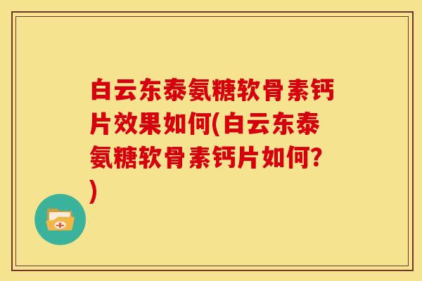 白云东泰氨糖软骨素钙片效果如何(白云东泰氨糖软骨素钙片如何？)