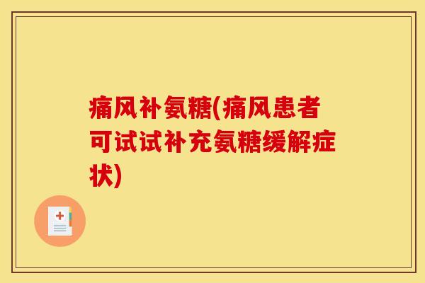 痛风补氨糖(痛风患者可试试补充氨糖缓解症状)