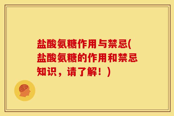 盐酸氨糖作用与禁忌(盐酸氨糖的作用和禁忌知识，请了解！)
