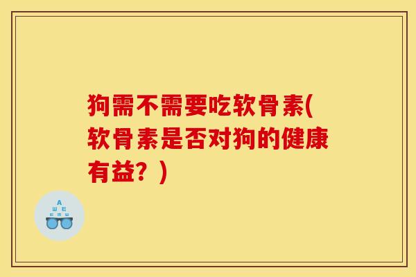狗需不需要吃软骨素(软骨素是否对狗的健康有益？)