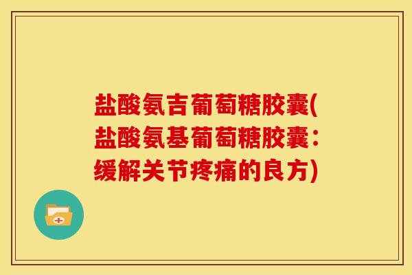 盐酸氨吉葡萄糖胶囊(盐酸氨基葡萄糖胶囊：缓解关节的良方)