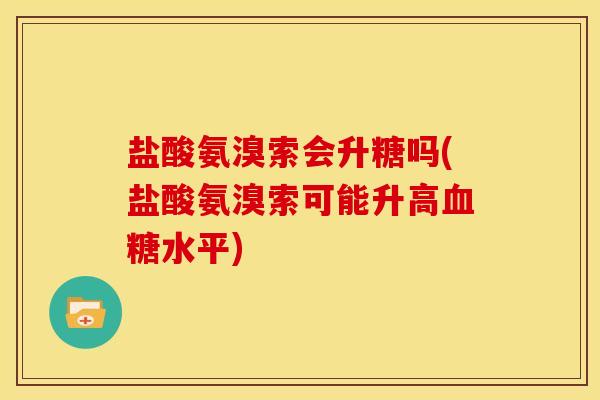 盐酸氨溴索会升糖吗(盐酸氨溴索可能升高血糖水平)