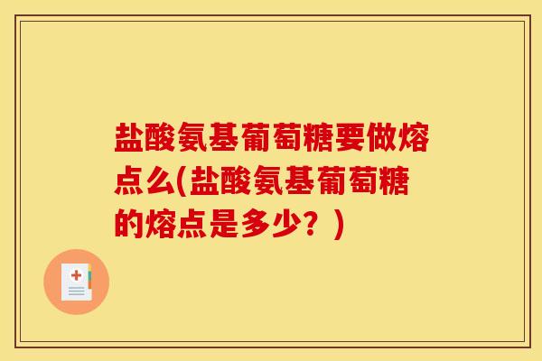 盐酸氨基葡萄糖要做熔点么(盐酸氨基葡萄糖的熔点是多少？)
