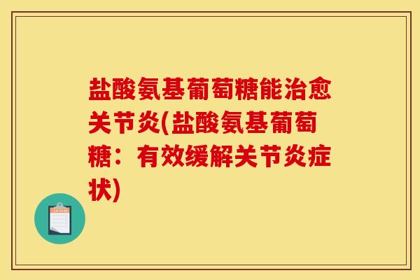 盐酸氨基葡萄糖能治愈关节炎(盐酸氨基葡萄糖：有效缓解关节炎症状)