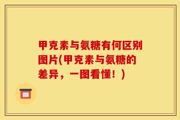 甲克素与氨糖有何区别图片(甲克素与氨糖的差异，一图看懂！)
