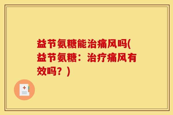 益节氨糖能治痛风吗(益节氨糖：治疗痛风有效吗？)