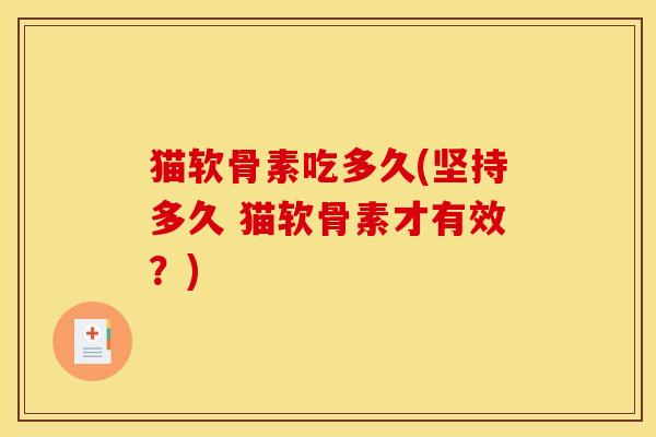 猫软骨素吃多久(坚持多久 猫软骨素才有效？)