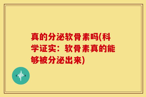 真的分泌软骨素吗(科学证实：软骨素真的能够被分泌出来)