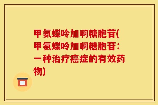 甲氨蝶呤加啊糖胞苷(甲氨蝶呤加啊糖胞苷：一种治疗癌症的有效药物)