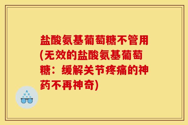 盐酸氨基葡萄糖不管用(无效的盐酸氨基葡萄糖:缓解关节的神药不再神奇) 盐酸氨基葡萄糖不管用(无效的盐酸氨基葡萄糖:缓解关节的神药不再神奇)