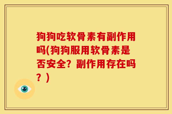 狗狗吃软骨素有副作用吗(狗狗服用软骨素是否安全？副作用存在吗？)