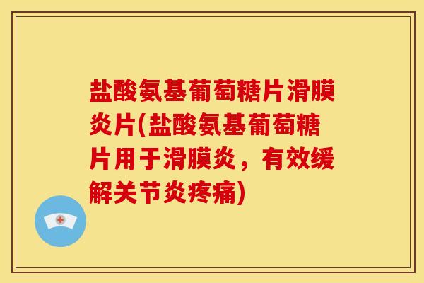 盐酸氨基葡萄糖片滑膜炎片(盐酸氨基葡萄糖片用于滑膜炎，有效缓解关节炎疼痛)