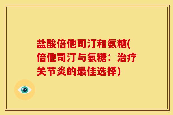 盐酸倍他司汀和氨糖(倍他司汀与氨糖：治疗关节炎的最佳选择)
