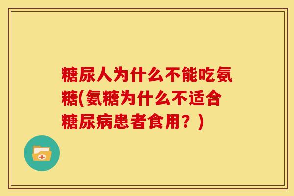 糖尿人为什么不能吃氨糖(氨糖为什么不适合糖尿病患者食用？)