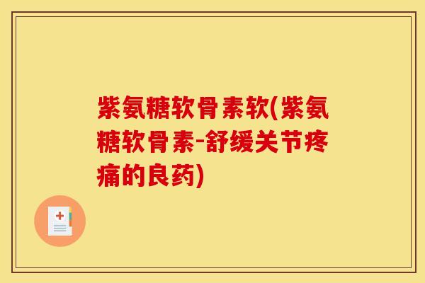 紫氨糖软骨素软(紫氨糖软骨素-舒缓关节疼痛的良药)