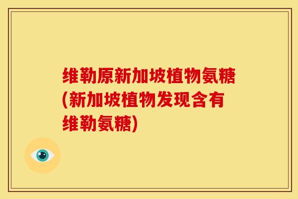 维勒原新加坡植物氨糖(新加坡植物发现含有维勒氨糖)