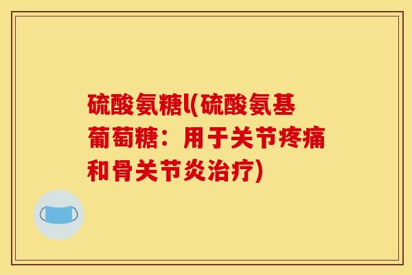 硫酸氨糖l(硫酸氨基葡萄糖:用于关节和骨) 硫酸氨糖l(硫酸氨基葡萄糖:用于关节和骨)