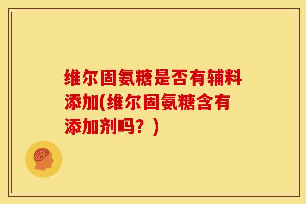 维尔固氨糖是否有辅料添加(维尔固氨糖含有添加剂吗？)