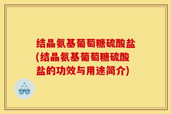 结晶氨基葡萄糖硫酸盐(结晶氨基葡萄糖硫酸盐的功效与用途简介) 结晶氨基葡萄糖硫酸盐(结晶氨基葡萄糖硫酸盐的功效与用途简介)