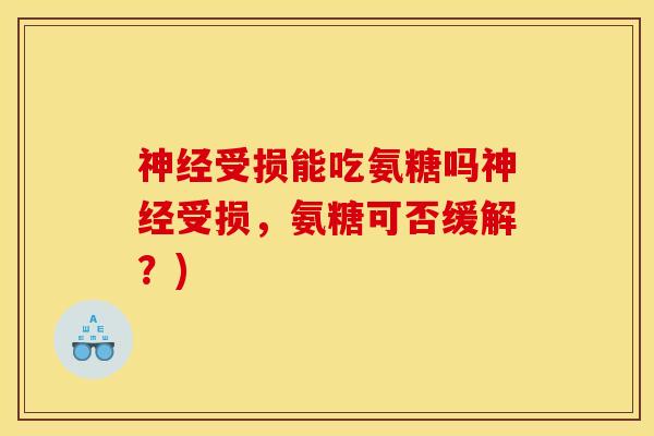 神经受损能吃氨糖吗神经受损，氨糖可否缓解？)