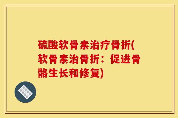 硫酸软骨素(软骨素：促进骨骼生长和修复)