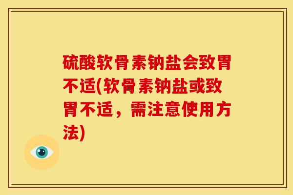 硫酸软骨素钠盐会致胃不适(软骨素钠盐或致胃不适，需注意使用方法)