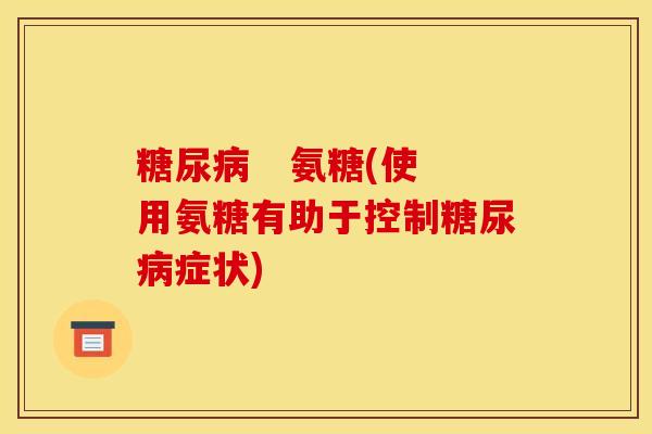    氨糖(使用氨糖有助于控制症状)