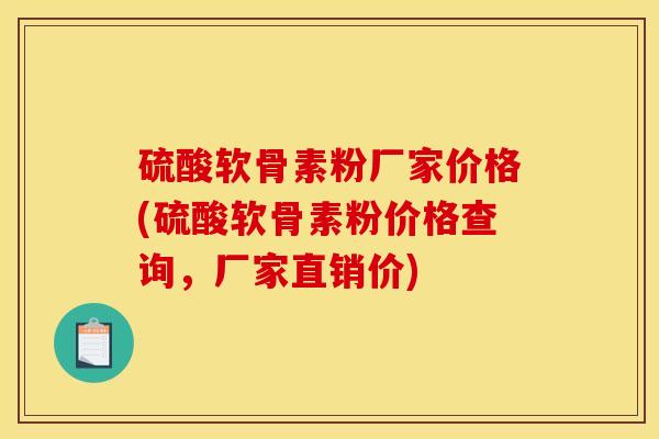 硫酸软骨素粉厂家价格(硫酸软骨素粉价格查询，厂家直销价)