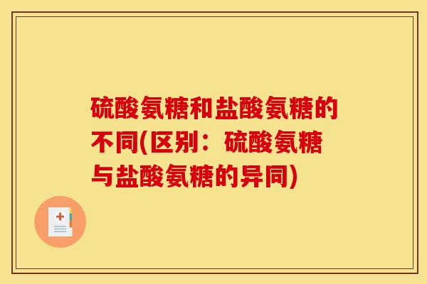 硫酸氨糖和盐酸氨糖的不同(区别：硫酸氨糖与盐酸氨糖的异同)