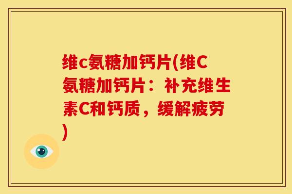维c氨糖加钙片(维C氨糖加钙片：补充维生素C和钙质，缓解疲劳)